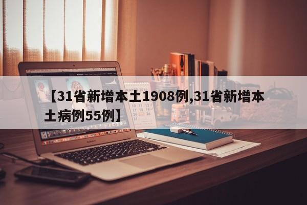 【31省新增本土1908例,31省新增本土病例55例】
