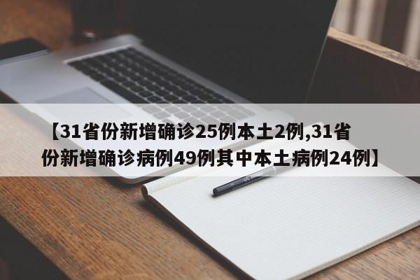 【31省份新增确诊25例本土2例,31省份新增确诊病例49例其中本土病例24例】