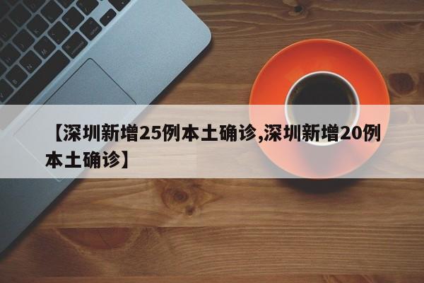 【深圳新增25例本土确诊,深圳新增20例本土确诊】