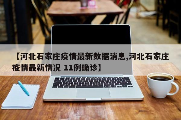 【河北石家庄疫情最新数据消息,河北石家庄疫情最新情况 11例确诊】