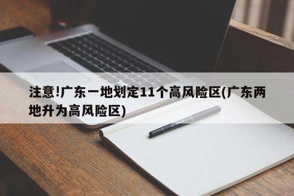注意!广东一地划定11个高风险区(广东两地升为高风险区)