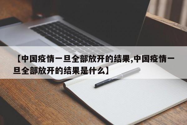 【中国疫情一旦全部放开的结果,中国疫情一旦全部放开的结果是什么】