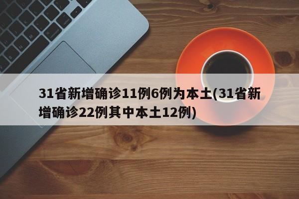 31省新增确诊11例6例为本土(31省新增确诊22例其中本土12例)