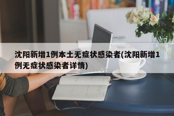 沈阳新增1例本土无症状感染者(沈阳新增1例无症状感染者详情)