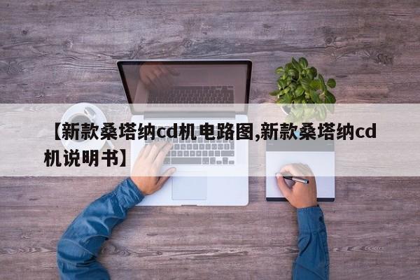 【新款桑塔纳cd机电路图,新款桑塔纳cd机说明书】