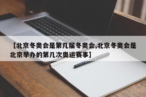 【北京冬奥会是第几届冬奥会,北京冬奥会是北京举办的第几次奥运赛事】