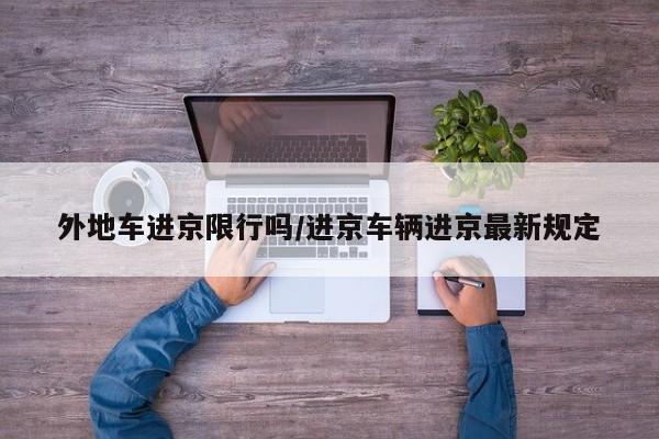 外地车进京限行吗/进京车辆进京最新规定