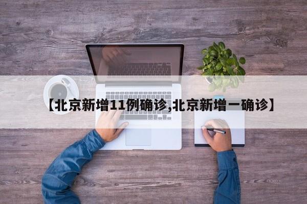 【北京新增11例确诊,北京新增一确诊】