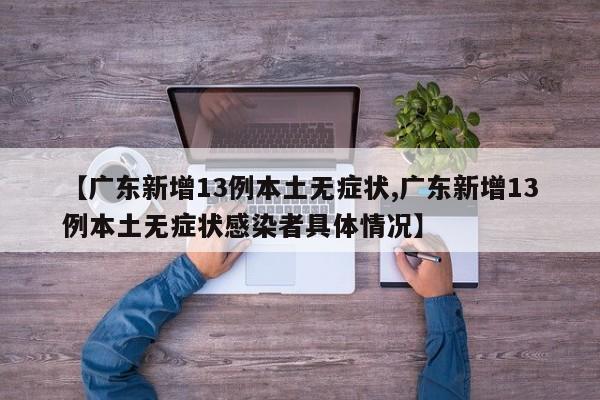【广东新增13例本土无症状,广东新增13例本土无症状感染者具体情况】