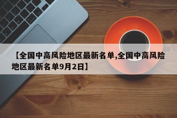 【全国中高风险地区最新名单,全国中高风险地区最新名单9月2日】