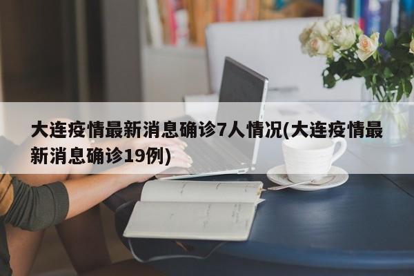 大连疫情最新消息确诊7人情况(大连疫情最新消息确诊19例)