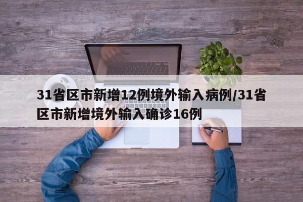 31省区市新增12例境外输入病例/31省区市新增境外输入确诊16例