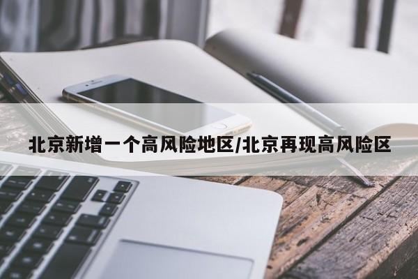 北京新增一个高风险地区/北京再现高风险区
