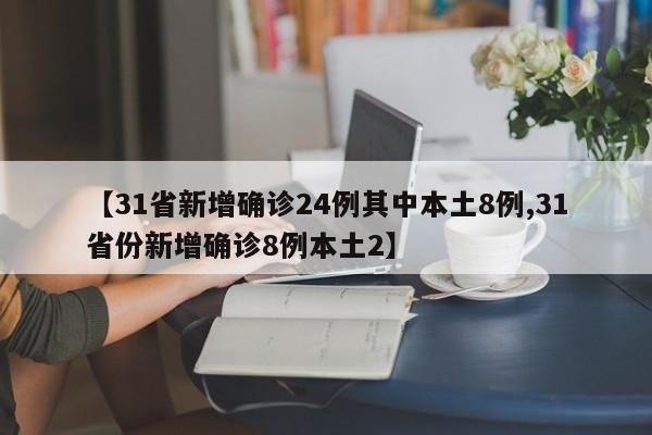 【31省新增确诊24例其中本土8例,31省份新增确诊8例本土2】