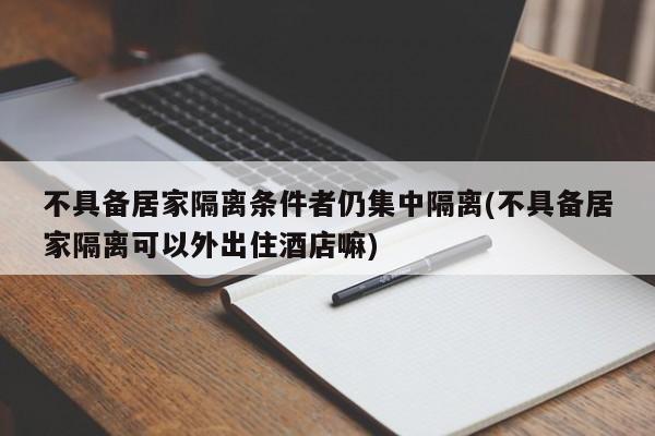 不具备居家隔离条件者仍集中隔离(不具备居家隔离可以外出住酒店嘛)