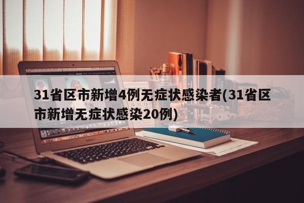 31省区市新增4例无症状感染者(31省区市新增无症状感染20例)