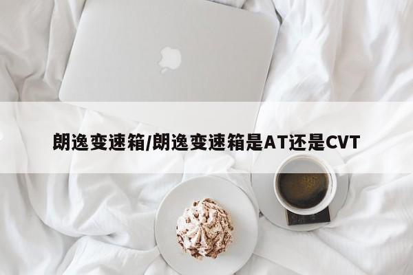 朗逸变速箱/朗逸变速箱是AT还是CVT