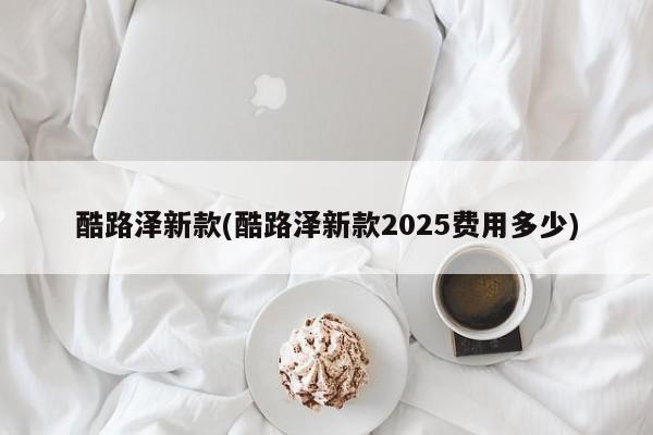酷路泽新款(酷路泽新款2025费用多少)