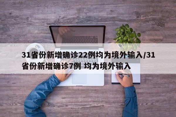 31省份新增确诊22例均为境外输入/31省份新增确诊7例 均为境外输入