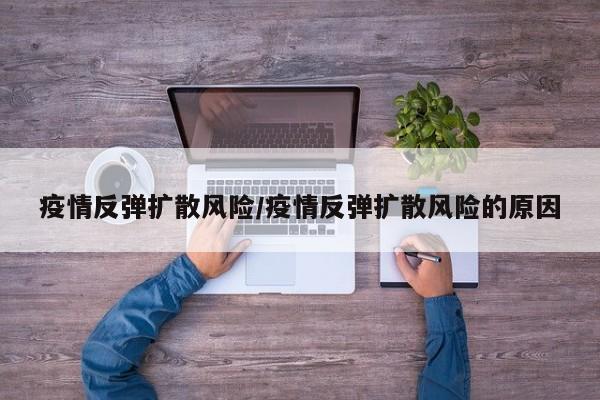 疫情反弹扩散风险/疫情反弹扩散风险的原因