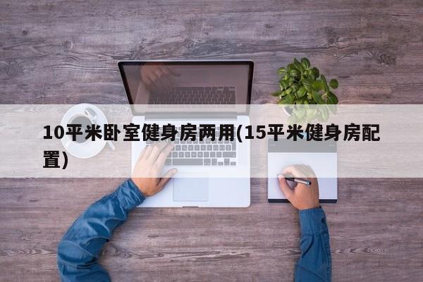 10平米卧室健身房两用(15平米健身房配置)