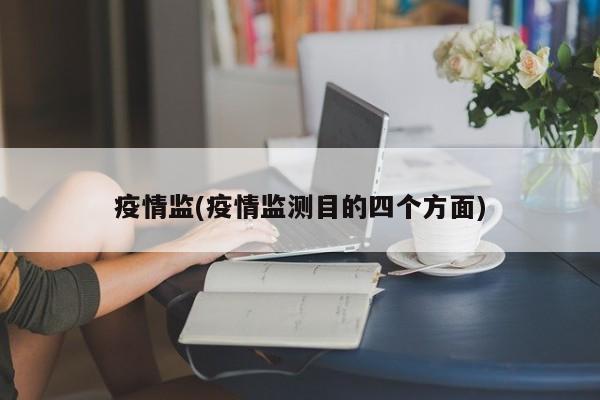 疫情监(疫情监测目的四个方面)