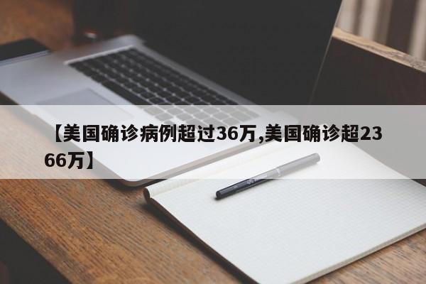 【美国确诊病例超过36万,美国确诊超2366万】