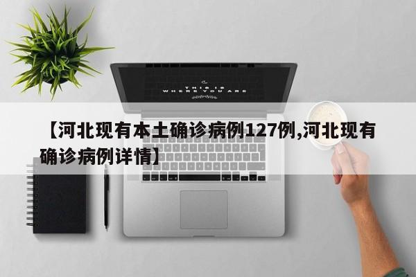 【河北现有本土确诊病例127例,河北现有确诊病例详情】
