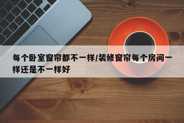 每个卧室窗帘都不一样/装修窗帘每个房间一样还是不一样好