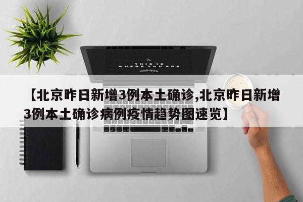 【北京昨日新增3例本土确诊,北京昨日新增3例本土确诊病例疫情趋势图速览】