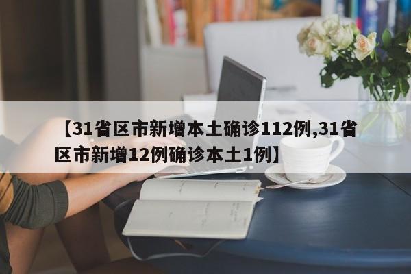 【31省区市新增本土确诊112例,31省区市新增12例确诊本土1例】