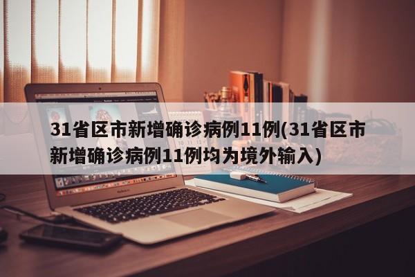 31省区市新增确诊病例11例(31省区市新增确诊病例11例均为境外输入)