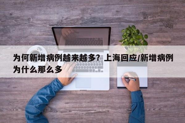 为何新增病例越来越多？上海回应/新增病例为什么那么多