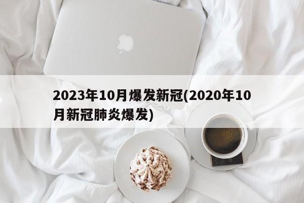 2023年10月爆发新冠(2020年10月新冠肺炎爆发)