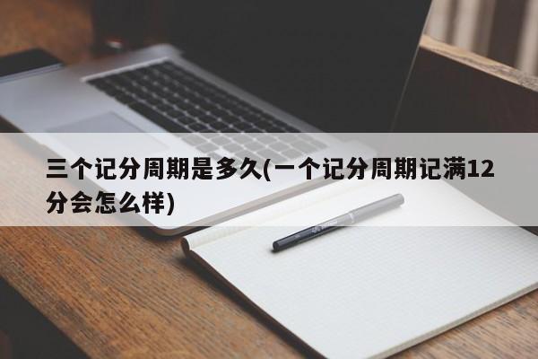 三个记分周期是多久(一个记分周期记满12分会怎么样)