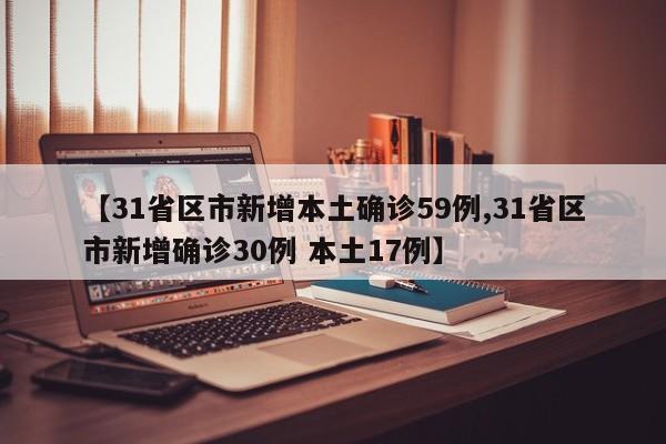 【31省区市新增本土确诊59例,31省区市新增确诊30例 本土17例】