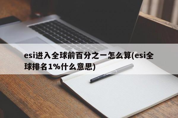 esi进入全球前百分之一怎么算(esi全球排名1%什么意思)