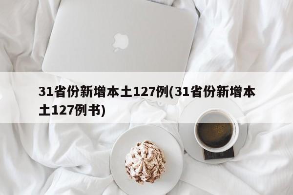 31省份新增本土127例(31省份新增本土127例书)