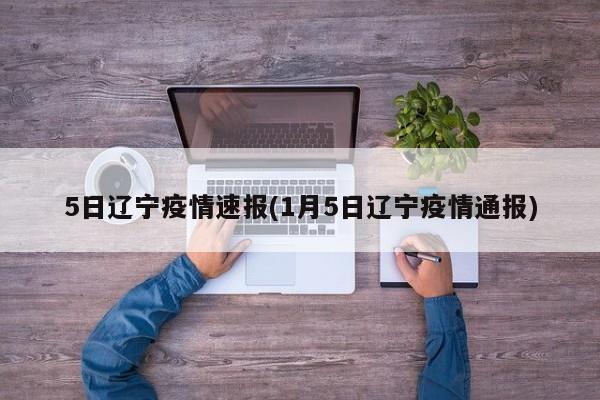 5日辽宁疫情速报(1月5日辽宁疫情通报)