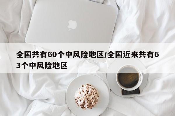 全国共有60个中风险地区/全国近来共有63个中风险地区