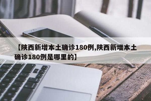 【陕西新增本土确诊180例,陕西新增本土确诊180例是哪里的】