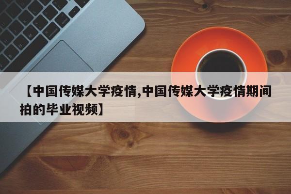【中国传媒大学疫情,中国传媒大学疫情期间拍的毕业视频】