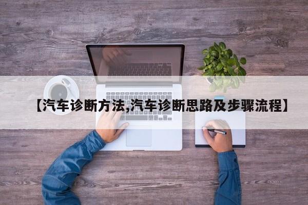 【汽车诊断方法,汽车诊断思路及步骤流程】