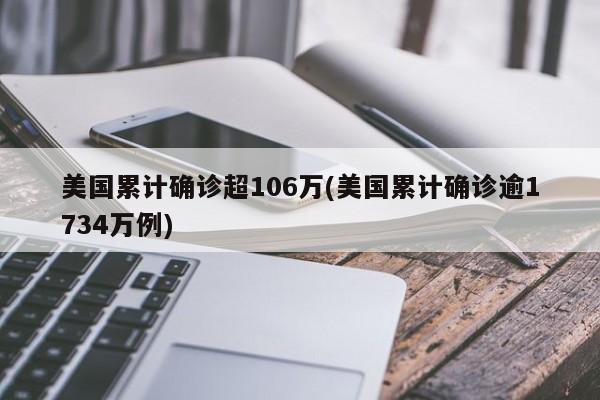 美国累计确诊超106万(美国累计确诊逾1734万例)