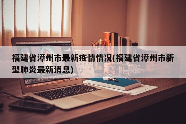 福建省漳州市最新疫情情况(福建省漳州市新型肺炎最新消息)