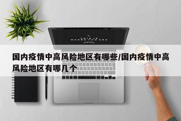 国内疫情中高风险地区有哪些/国内疫情中高风险地区有哪几个