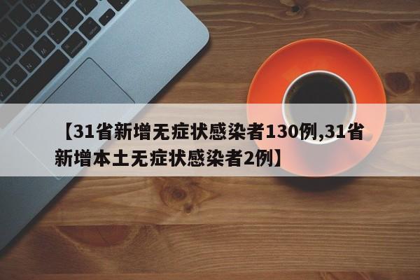 【31省新增无症状感染者130例,31省新增本土无症状感染者2例】