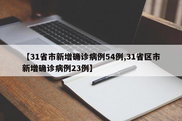 【31省市新增确诊病例54例,31省区市新增确诊病例23例】