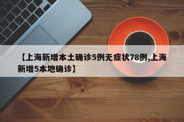 【上海新增本土确诊5例无症状78例,上海新增5本地确诊】