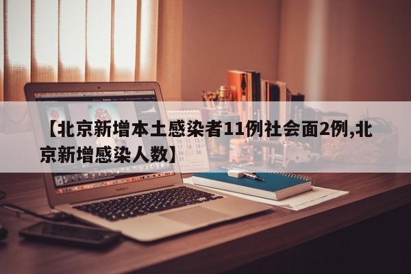 【北京新增本土感染者11例社会面2例,北京新增感染人数】
